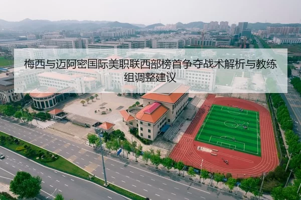 梅西与迈阿密国际美职联西部榜首争夺战术解析与教练组调整建议